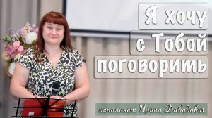 "Я хочу с Тобой поговорить" исполняет Ирина Давидович