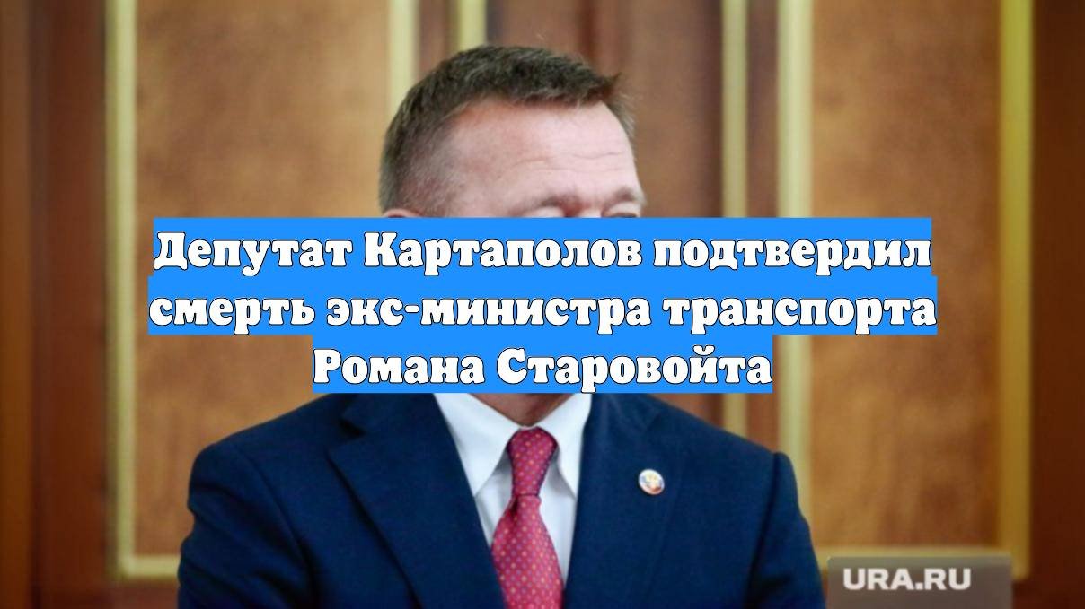 Депутат Картаполов подтвердил смерть экс-министра транспорта Романа Старовойта