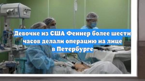 Девочке из США Феннер более шести часов делали операцию на лице в Петербурге
