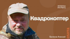 Квадрокоптеры. Алексей Беляков об использовании летательных аппаратов.