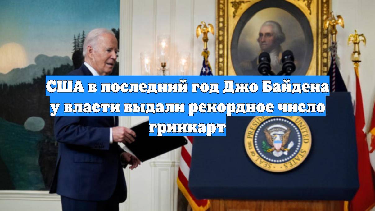 США в последний год Джо Байдена у власти выдали рекордное число гринкарт