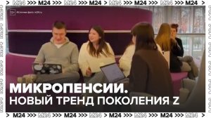 Среди представителей поколения Z появился новый тренд на микропенсии - Москва 24