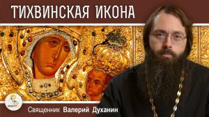 ТИХВИНСКАЯ ИКОНА БОЖИЕЙ МАТЕРИ. Священник Валерий Духанин