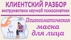 ПСИХОСОМАТИЧЕСКАЯ МАСКА ДЛЯ ЛИЦА, Клиентский разбор по запросу_24.05.2025_Часть 2