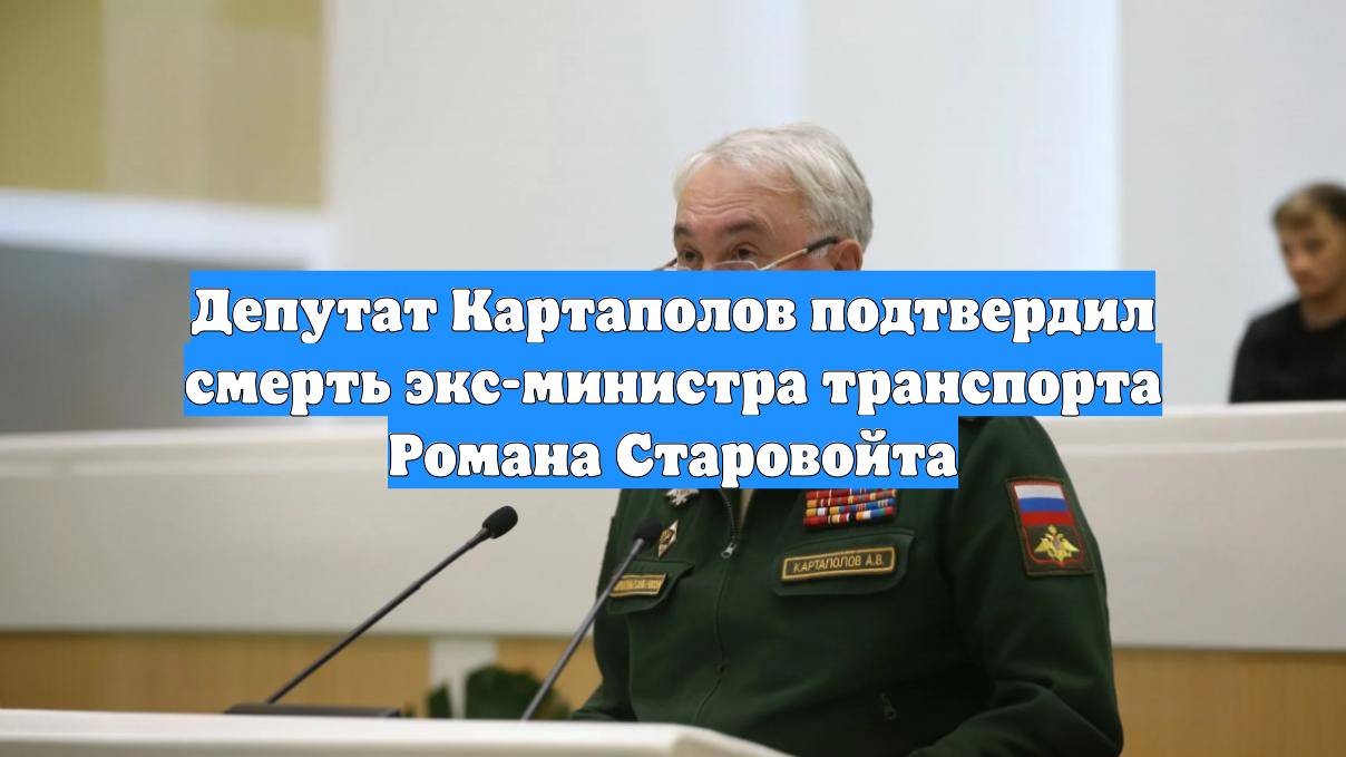 Депутат Картаполов подтвердил смерть экс-министра транспорта Романа Старовойта