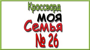 Ответы на кроссворд Моя Семья номер 26 за 2025 год.