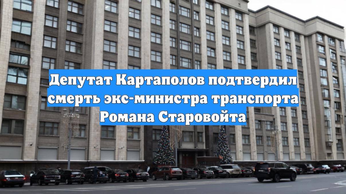 Депутат Картаполов подтвердил смерть экс-министра транспорта Романа Старовойта