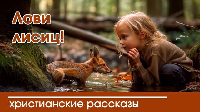 Лови лисиц! - ИНТЕРЕСНЫЙ ХРИСТИАНСКИЙ РАССКАЗ | Христианские рассказы