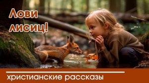 Лови лисиц! - ИНТЕРЕСНЫЙ ХРИСТИАНСКИЙ РАССКАЗ | Христианские рассказы
