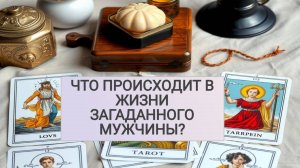Расклад Таро: Что происходит в жизни загаданного мужчины?