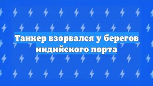 Танкер взорвался у берегов индийского порта