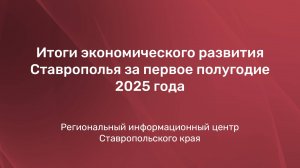 Итоги экономического развития Ставрополья за первое полугодие 2025 года