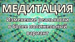 Изменение реальности в более положительный вариант. Трансформационная Медитация.