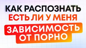 Как диагностировать порнозависимость?
Как узнать есть ли у меня порнозависимость?