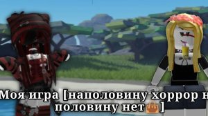 Моя игра [1наполовину хоррор на половину нет👜]