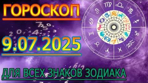 ГОРОСКОП НА ЗАВТРА : ГОРОСКОП НА 9 ИЮЛЯ 2025 ГОДА. ДЛЯ ВСЕХ ЗНАКОВ ЗОДИАКА.