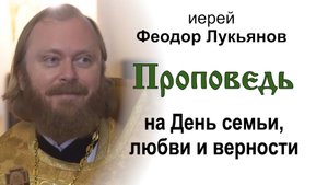 Проповедь на День семьи, любви и верности (2025.07.08). Иерей Феодор Лукьянов