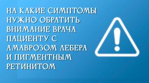 На какие симптомы нужно обратить внимание врача пациенту с амаврозом Лебера и пигментным ретинитом