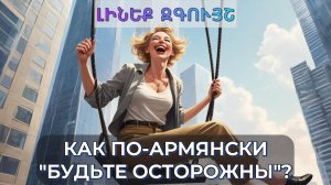 Как сказать по-армянски "Будьте осторожны"