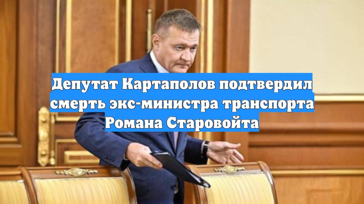 Депутат Картаполов подтвердил смерть экс-министра транспорта Романа Старовойта