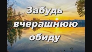 ЗАБУДЬ ВЧЕРАШНЮЮ ОБИДУ