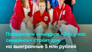 Победители конкурса «Это у нас семейное» строят дом на выигранные 5 млн рублей