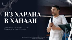 Проповедь от Дмитрия Попова  
Служитель церкви «Скиния»  Тема  
Из Харана в Ханаан
