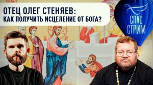 Отец Олег Стеняев: Как получить исцеление от Бога?