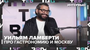 Уильям Ламберти — про гастрономию, культуру и Москву: “Я русский с итальянскими корнями”