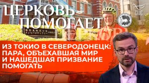 Из Токио в Северодонецк: пара, объехавшая мир и нашедшая призвание помогать / Церковь помогает