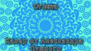 От винта • Кавер от Александра Пушного