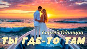 Песня На Все Времена | Сергей ОДИНЦОВ | Ты Где-То Там
