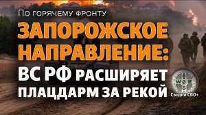 Запорожское направление сегодня. 08.07.25. Плацдарм расширяется. Новости, карта и сводка СВО
