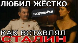 СТАЛИН ЛЮБИЛ ЖЁСТКО. СНАЧАЛА В ПОСТЕЛЬ А ПОТОМ В ЛАГЕРЬ