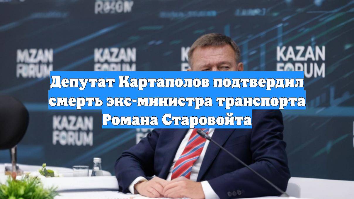 Депутат Картаполов подтвердил смерть экс-министра транспорта Романа Старовойта