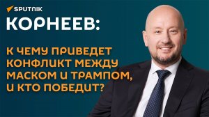Корнеев: конфликт между Маском и Трампом – в разнице их мировоззрений