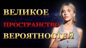 ВЕЛИКОЕ ПРОСТРАНСТВО ВЕРОЯТНОСТЕЙ. УПРАВЛЕНИЕ РЕАЛЬНОСТЬЮ 3 Ч.