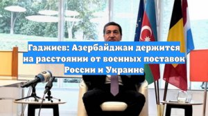 Гаджиев: Азербайджан держится на расстоянии от военных поставок России и Украине