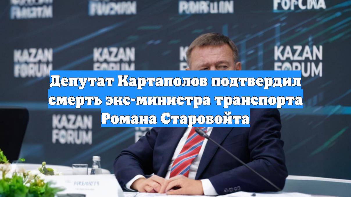 Депутат Картаполов подтвердил смерть экс-министра транспорта Романа Старовойта