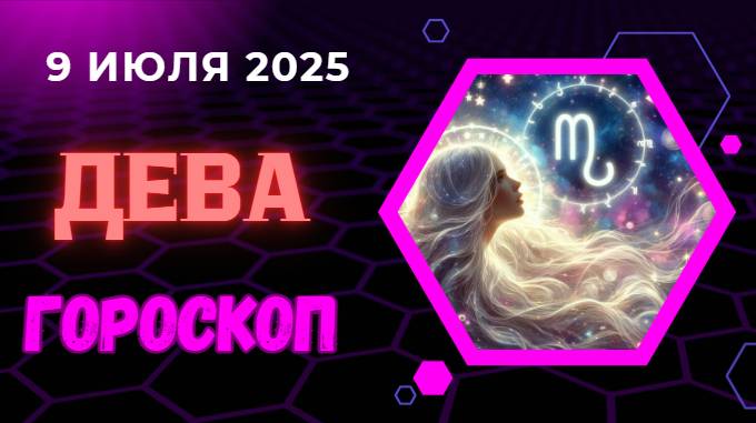 ♍ ГОРОСКОП НА 9 ИЮЛЯ 2025 ДЛЯ ДЕВЫ: ДЕНЬ ТОЧНОСТИ И ПЛАНИРОВАНИЯ!