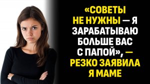 Жизненные истории. «Советы не нужны — я зарабатываю больше вас с папой» Слушать аудиорассказ