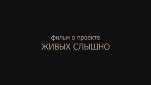 Фильм о проекте ЖИВЫХ СЛЫШНО