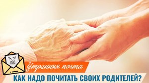 Как надо почитать своих родителей? / Утренняя почта