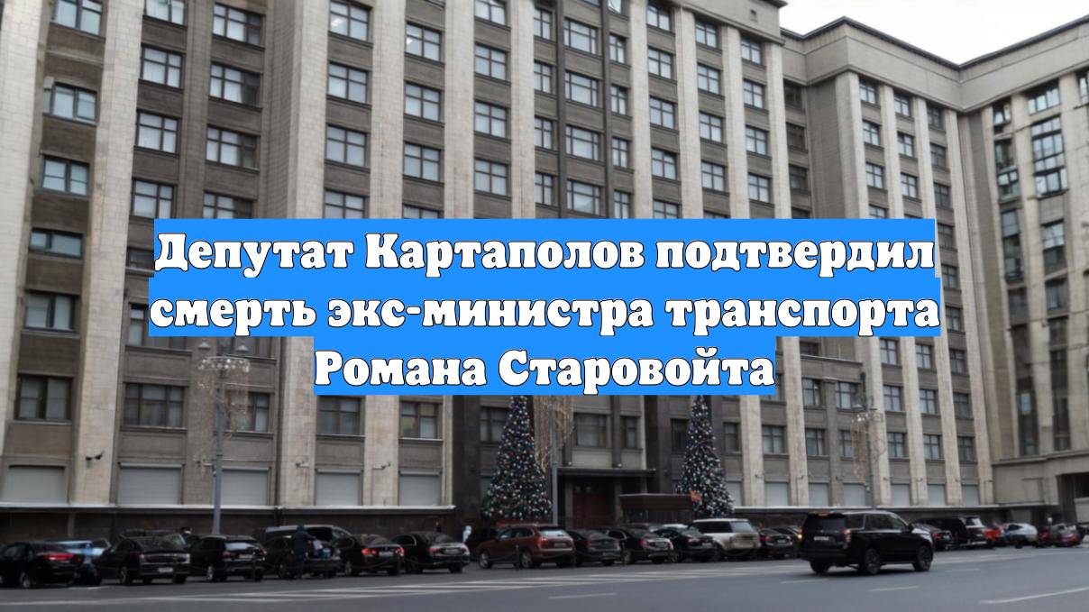 Депутат Картаполов подтвердил смерть экс-министра транспорта Романа Старовойта
