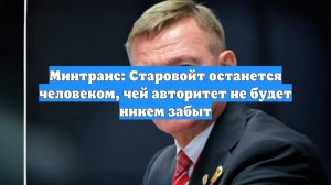 Минтранс: Старовойт останется человеком, чей авторитет не будет никем забыт