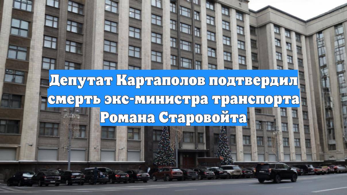 Депутат Картаполов подтвердил смерть экс-министра транспорта Романа Старовойта