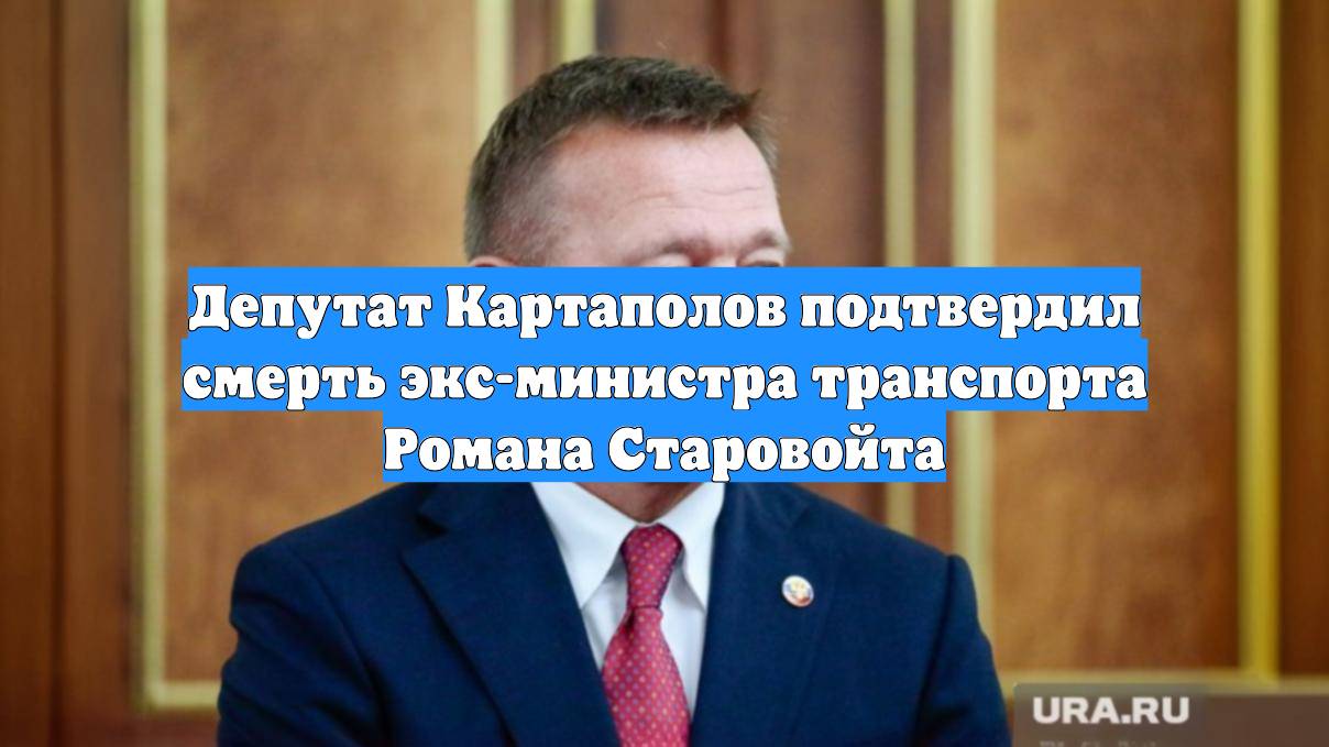 Депутат Картаполов подтвердил смерть экс-министра транспорта Романа Старовойта