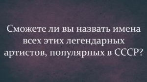А Вы Сможете Назвать Имена Всех Этих Легендарных Артистов, Популярных В СССР?