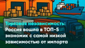Торговая независимость: Россия вошла в ТОП-5 экономик с самой низкой зависимостью от импорта
