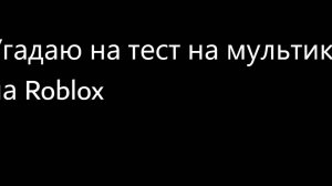 Угадаю тест на мультики на Roblox